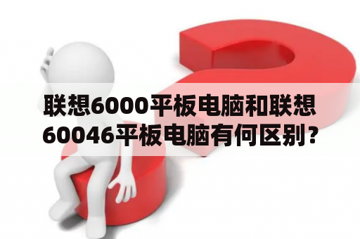 联想6000平板电脑和联想60046平板电脑有何区别？