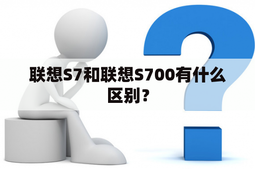 联想S7和联想S700有什么区别？