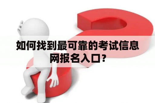 如何找到最可靠的考试信息网报名入口？