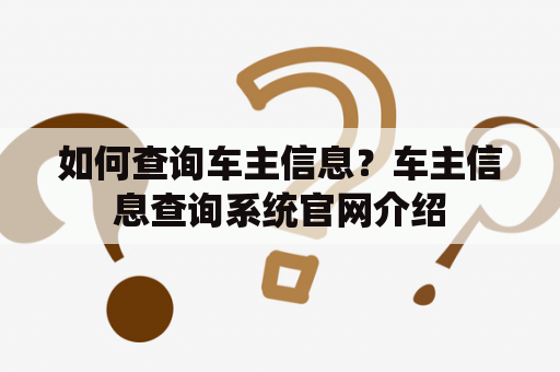 如何查询车主信息？车主信息查询系统官网介绍