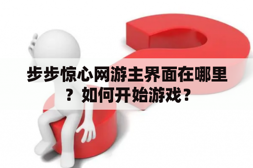 步步惊心网游主界面在哪里？如何开始游戏？