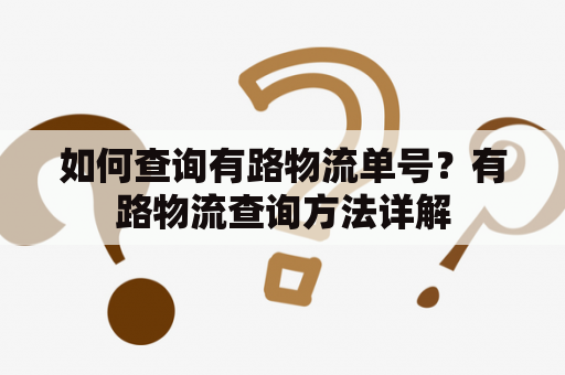 如何查询有路物流单号？有路物流查询方法详解