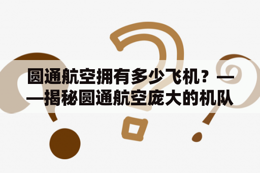 圆通航空拥有多少飞机？——揭秘圆通航空庞大的机队规模