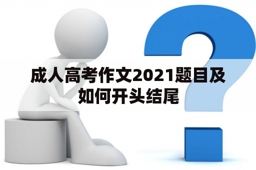 成人高考作文2021题目及如何开头结尾