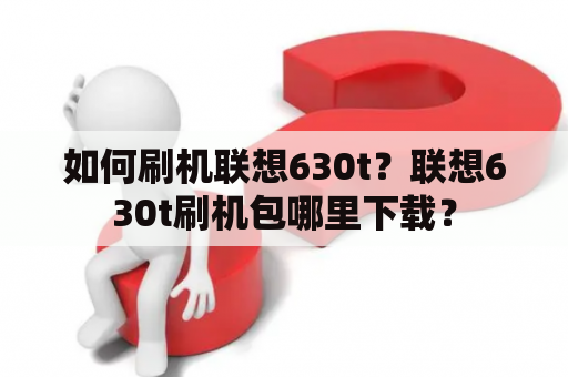 如何刷机联想630t？联想630t刷机包哪里下载？