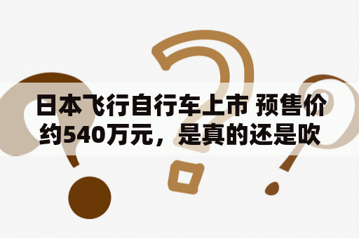 日本飞行自行车上市 预售价约540万元，是真的还是吹嘘？