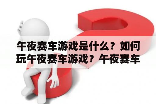 午夜赛车游戏是什么？如何玩午夜赛车游戏？午夜赛车及午夜赛车游戏的魅力是什么？