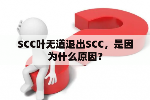 SCC叶无道退出SCC，是因为什么原因？