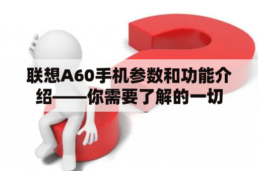 联想A60手机参数和功能介绍——你需要了解的一切