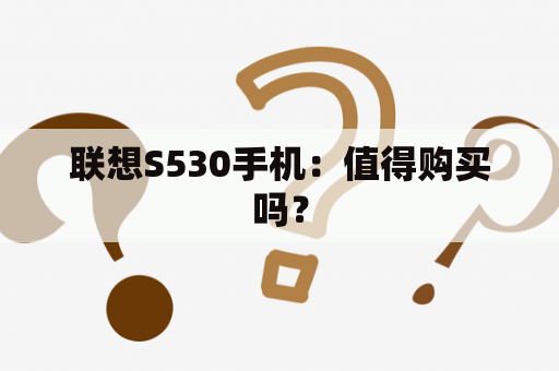 联想S530手机：值得购买吗？