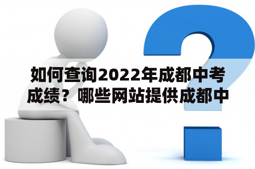 如何查询2022年成都中考成绩？哪些网站提供成都中考成绩查询入口？