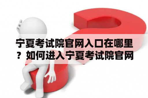 宁夏考试院官网入口在哪里？如何进入宁夏考试院官网？