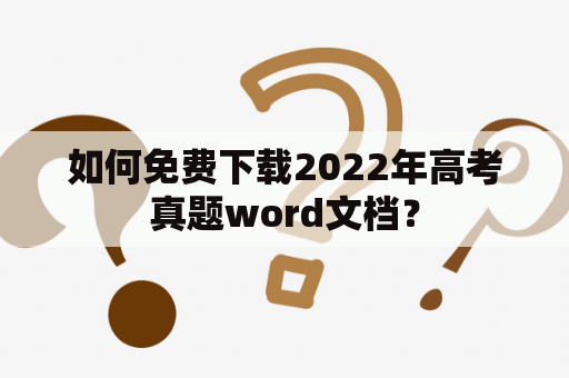 如何免费下载2022年高考真题word文档？