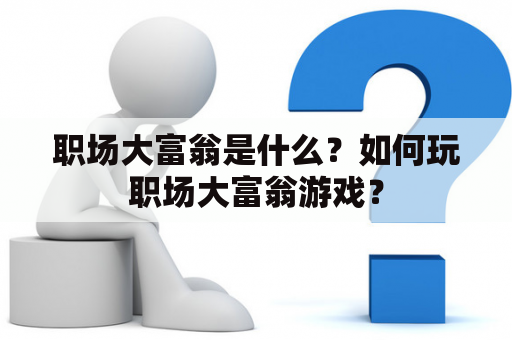 职场大富翁是什么？如何玩职场大富翁游戏？