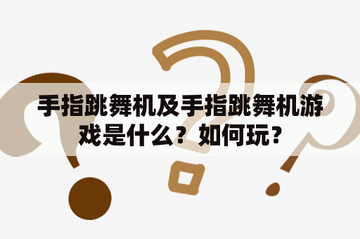 手指跳舞机及手指跳舞机游戏是什么？如何玩？