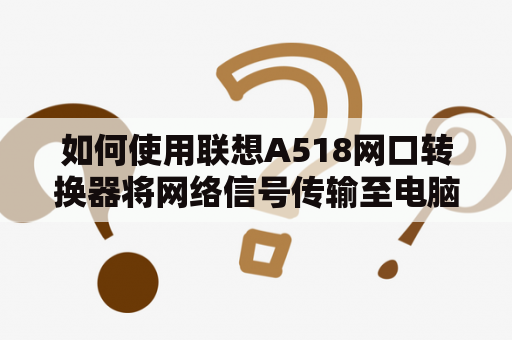 如何使用联想A518网口转换器将网络信号传输至电脑？