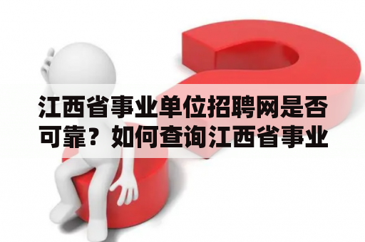 江西省事业单位招聘网是否可靠？如何查询江西省事业单位招聘信息？