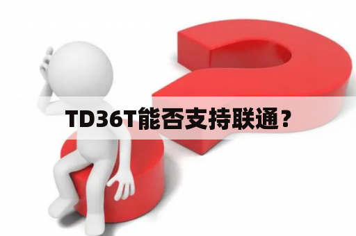 TD36T能否支持联通？