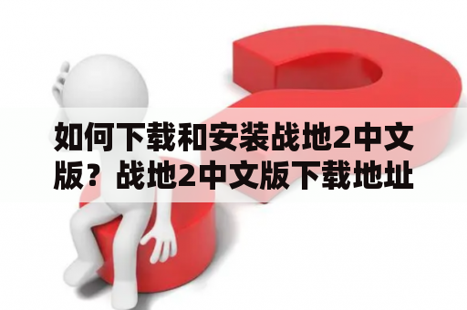 如何下载和安装战地2中文版？战地2中文版下载地址有哪些？