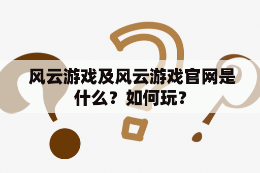  风云游戏及风云游戏官网是什么？如何玩？