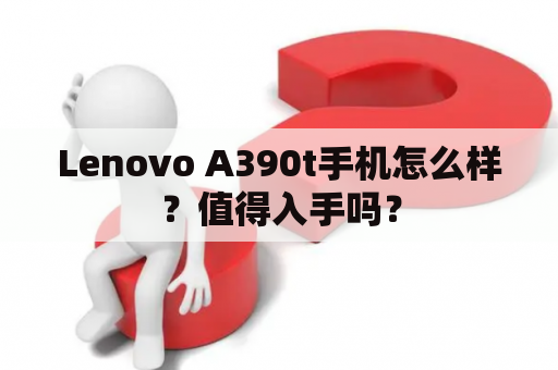 Lenovo A390t手机怎么样？值得入手吗？