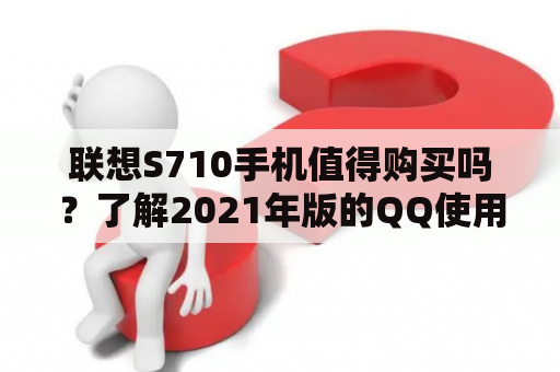 联想S710手机值得购买吗？了解2021年版的QQ使用体验