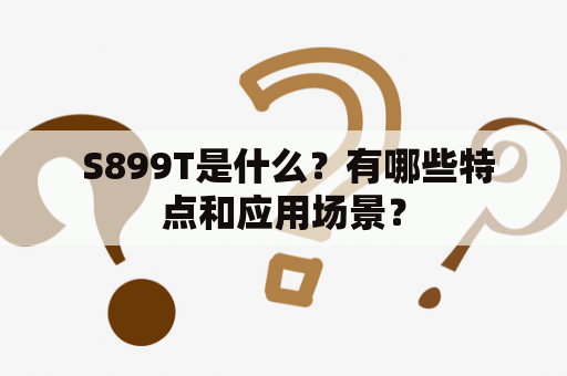  S899T是什么？有哪些特点和应用场景？