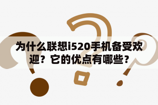 为什么联想i520手机备受欢迎？它的优点有哪些？