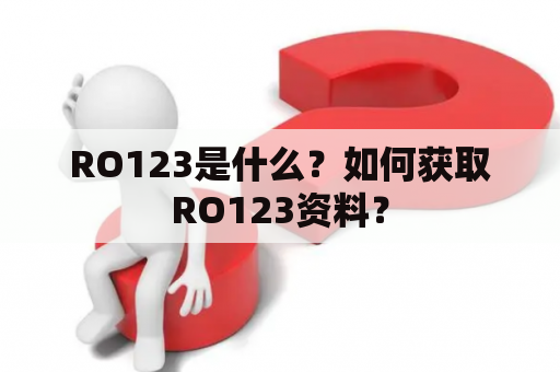 RO123是什么？如何获取RO123资料？