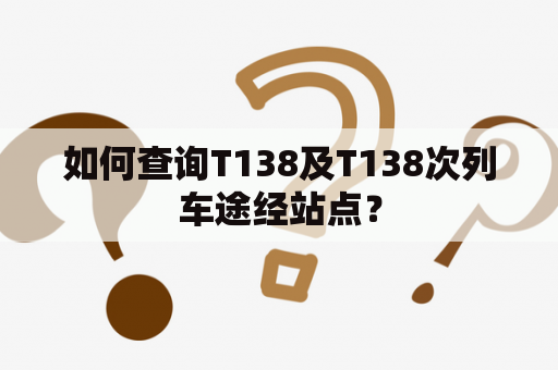 如何查询T138及T138次列车途经站点？