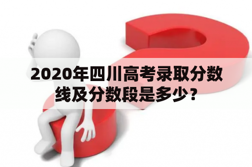 2020年四川高考录取分数线及分数段是多少？