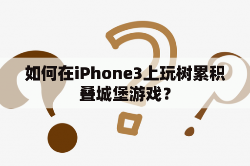 如何在iPhone3上玩树累积叠城堡游戏？