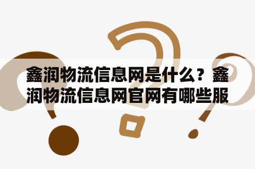 鑫润物流信息网是什么？鑫润物流信息网官网有哪些服务？