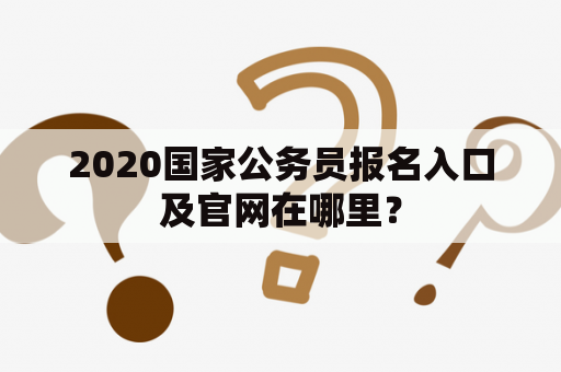 2020国家公务员报名入口及官网在哪里？