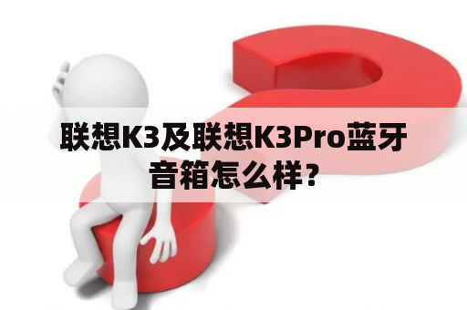 联想K3及联想K3Pro蓝牙音箱怎么样？