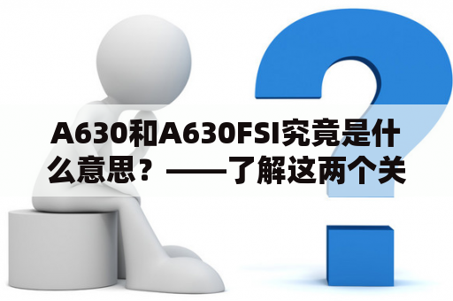 A630和A630FSI究竟是什么意思？——了解这两个关键词的含义和区别