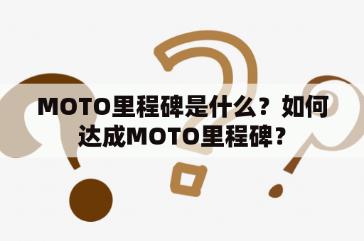 MOTO里程碑是什么？如何达成MOTO里程碑？