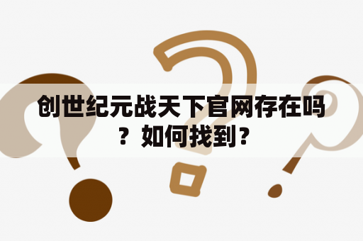 创世纪元战天下官网存在吗？如何找到？