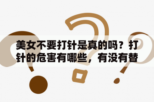 美女不要打针是真的吗？打针的危害有哪些，有没有替代方法？