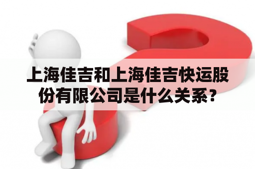 上海佳吉和上海佳吉快运股份有限公司是什么关系？