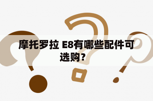 摩托罗拉 E8有哪些配件可选购？ 