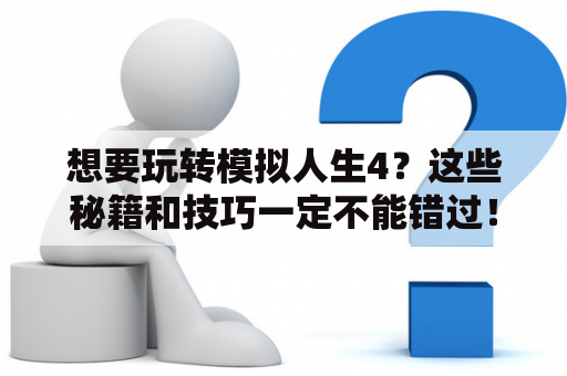 想要玩转模拟人生4？这些秘籍和技巧一定不能错过！