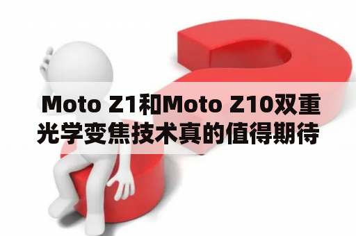  Moto Z1和Moto Z10双重光学变焦技术真的值得期待吗？ 