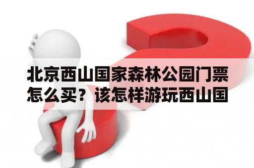 北京西山国家森林公园门票怎么买？该怎样游玩西山国家森林公园？