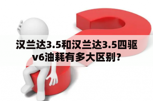 汉兰达3.5和汉兰达3.5四驱v6油耗有多大区别？