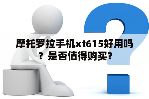 摩托罗拉手机xt615好用吗？是否值得购买？