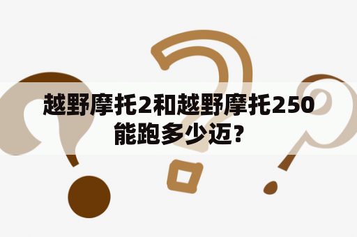 越野摩托2和越野摩托250能跑多少迈？