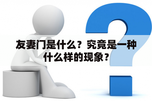 友妻门是什么？究竟是一种什么样的现象？