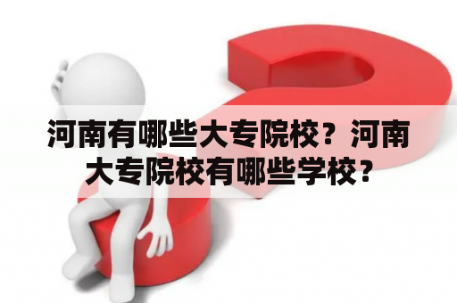 河南有哪些大专院校？河南大专院校有哪些学校？