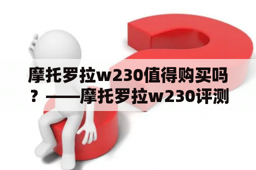 摩托罗拉w230值得购买吗？——摩托罗拉w230评测